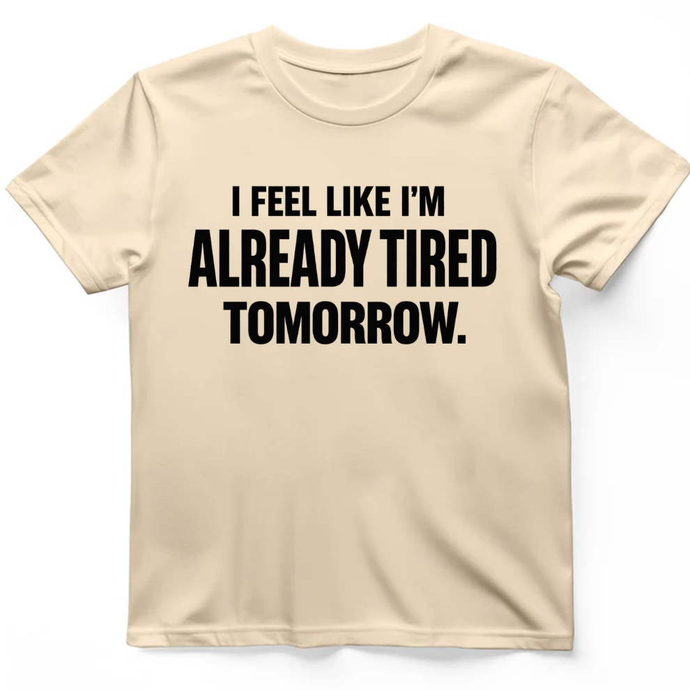 I Feel Like I'm Already Tired Tomorrow T-Shirt