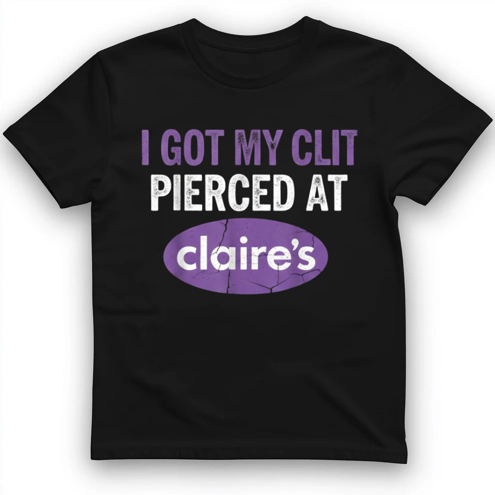 I got my clit pierced at claire's T-Shirt
