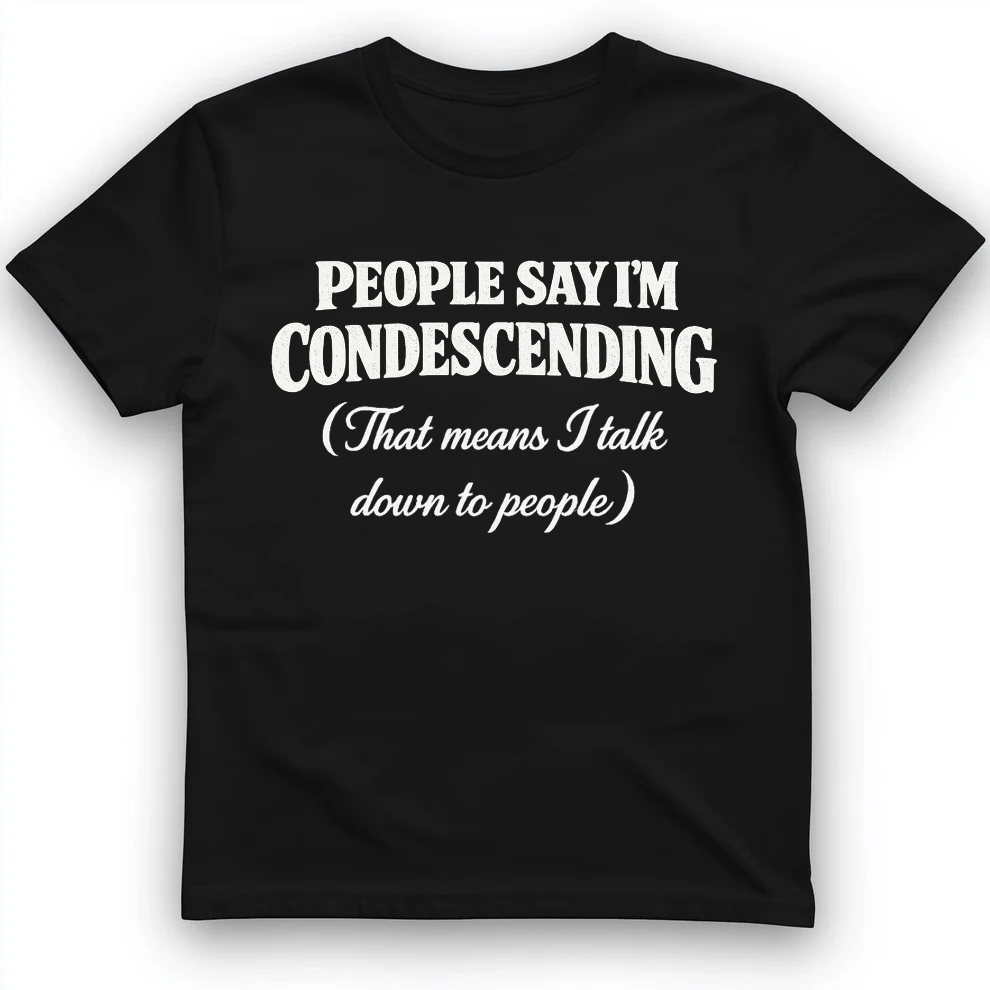 People Say I'm Condescending T-shirt