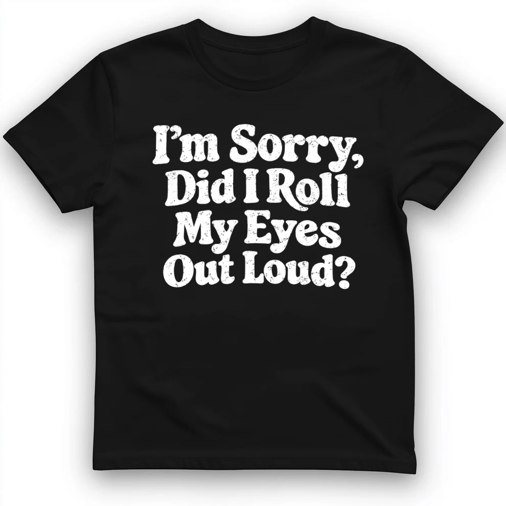 I'm Sorry Did I Roll My Eye Out Loud ? T-Shirt