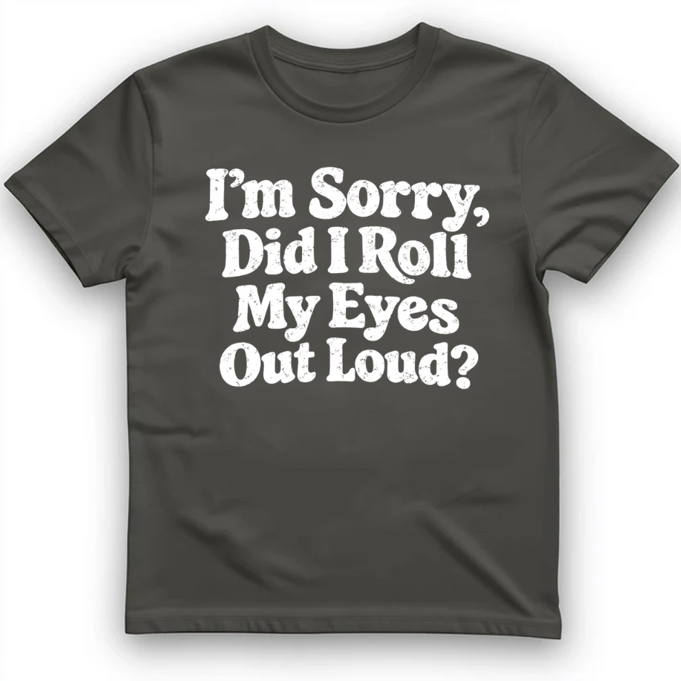 I'm Sorry Did I Roll My Eye Out Loud ? T-Shirt