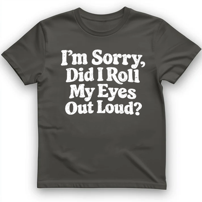I'm Sorry Did I Roll My Eye Out Loud ? T-Shirt