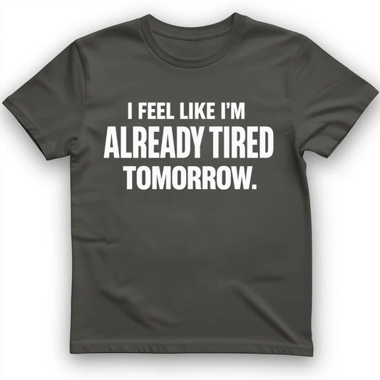 I Feel Like I'm Already Tired Tomorrow T-Shirt