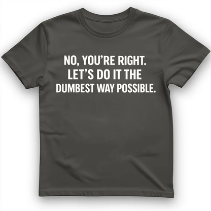 No you're right T-Shirt