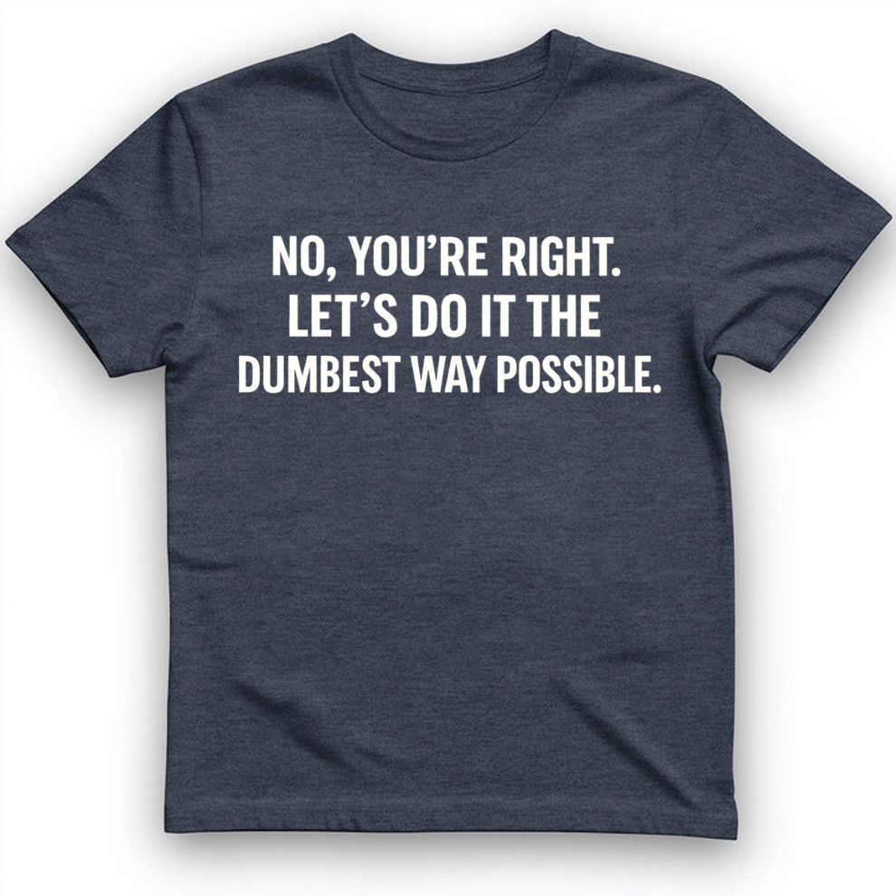No you're right T-Shirt