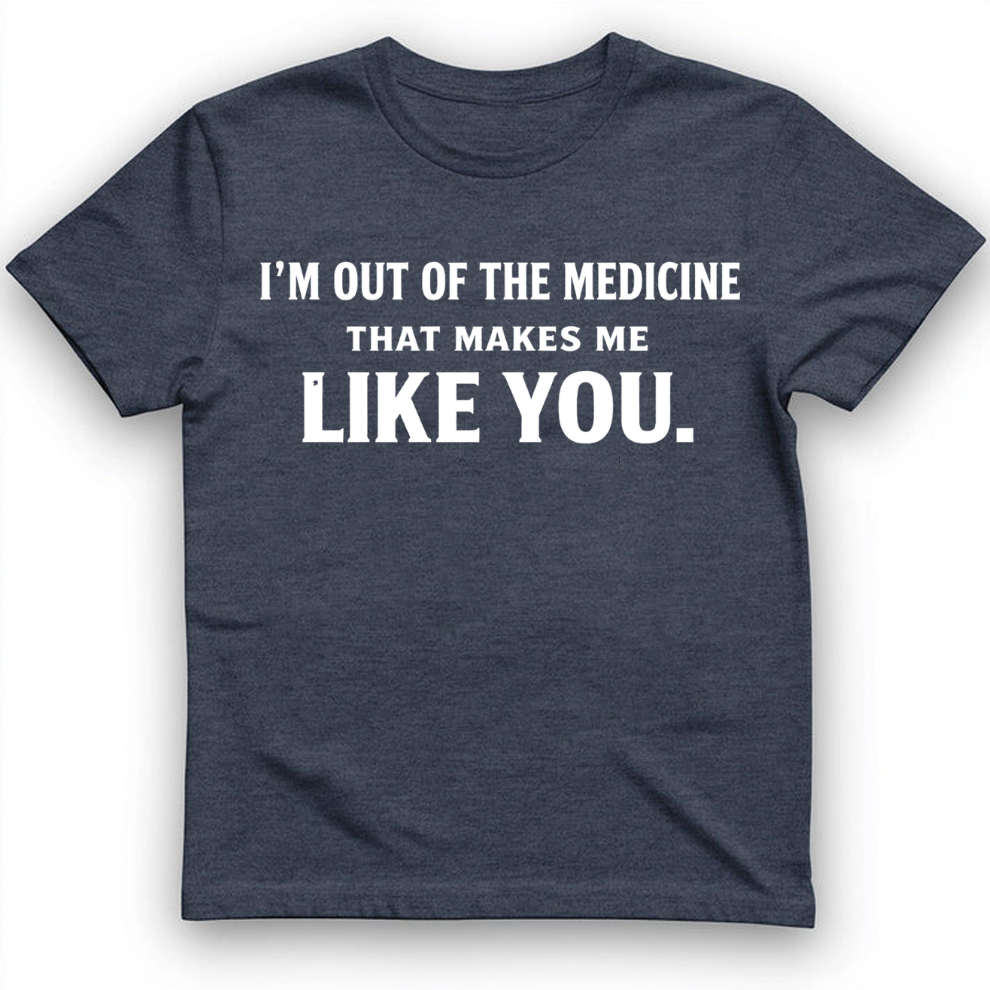 I'm out of the medicine T-Shirt