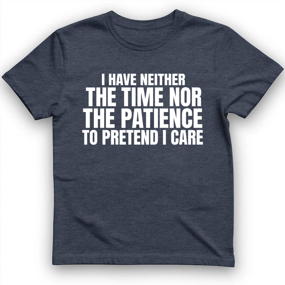 I have neither the time nor the patience to pretend I care T-Shirt