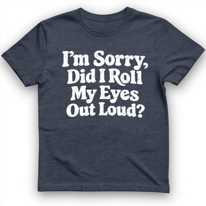 I'm Sorry Did I Roll My Eye Out Loud ? T-Shirt