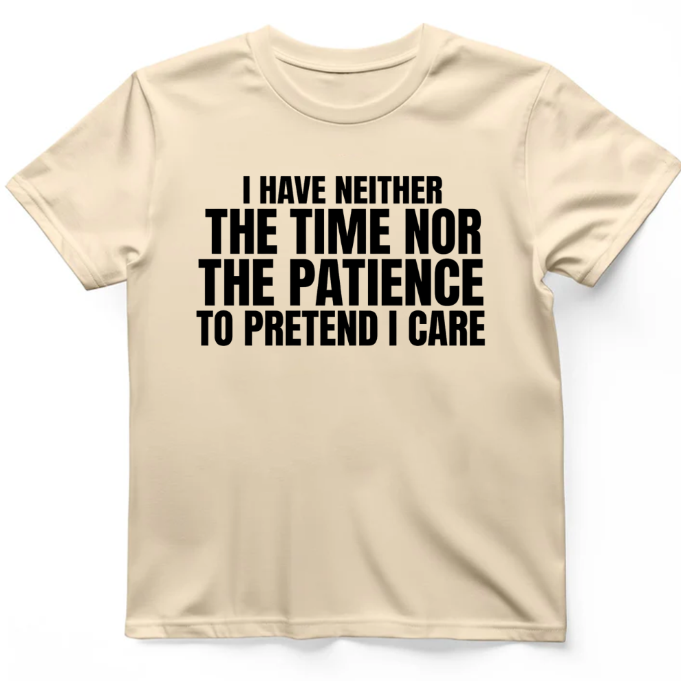 I have neither the time nor the patience to pretend I care T-Shirt