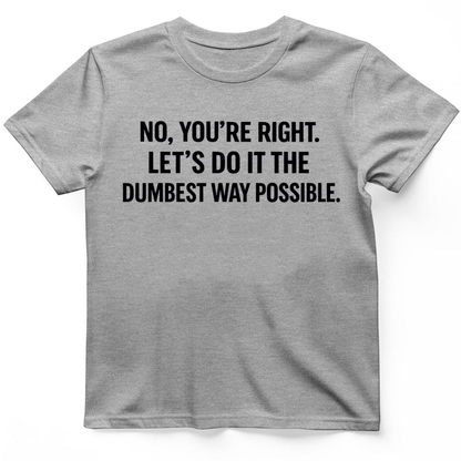 No you're right T-Shirt