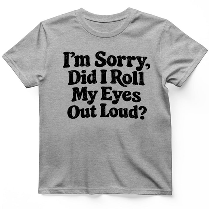 I'm Sorry Did I Roll My Eye Out Loud ? T-Shirt