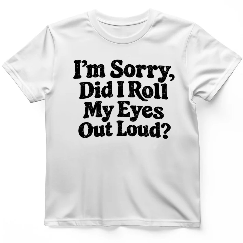 I'm Sorry Did I Roll My Eye Out Loud ? T-Shirt