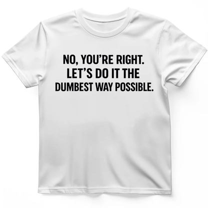 No you're right T-Shirt